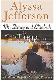 Mr. Darcy &amp; Elizabeth: What Time Has Done: A Pride and Prejudice Variation Romance (Alyssa Jefferson)