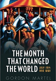 The Month That Changed the World: July 1914 and WWI (Gordon Martel)