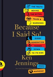 Because I Said So!: The Truth Behind the Myths, Tales, and Warnings Every Generation Passes Down to (Ken Jennings)