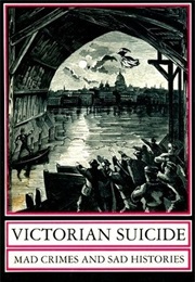 Victorian Suicide: Mad Crimes and Sad Histories (Barbara T. Gates)