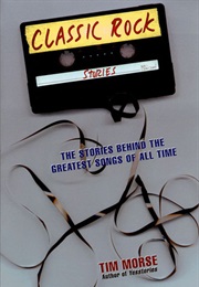 Classic Rock Stories: The Stories Behind the Greatest Songs of All Time (Tim Morse)