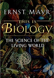 This Is Biology: The Science of the Living World (Ernst Mayr)
