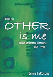 When the Other Is Me: Native Resistance Discourse, 1850-1990 (Emma Larocque)