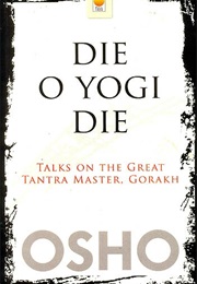 Die O Yogi Die (Talks on the Great Tantra Master, Gorakh) (Osho)