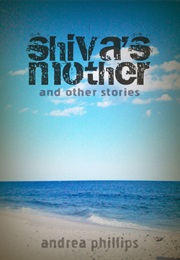 Shiva's Mother and Other Stories (Andrea Phillips)