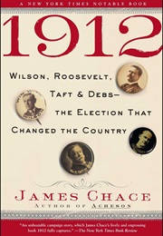 1912: Wilson, Roosevelt, Taft and Debs -- The Election That Changed the Country (James Chace)