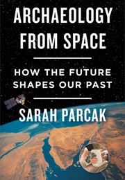 Archaeology From Space: How the Future Shapes Our Past (Sarah Parcak)