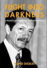 Flight Into Darkness: A Political Biography of Shapour Bakhtiar (Hamid Shokat)
