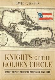 Knights of the Golden Circle: Secret Empire, Southern Secession, Civil War (David C. Keehn)