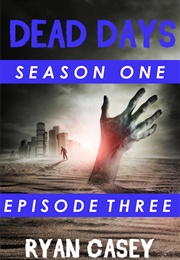 Dead Days: Episode Three (Ryan Casey)