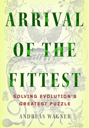 Arrival of the Fittest: Solving Evolution&#39;s Greatest Puzzle (Andreas Wagner)