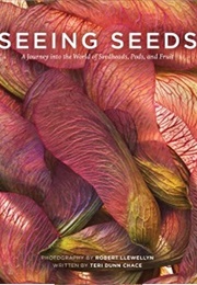 Seeing Seeds: A Journey Into the World of Seedheads, Pods and Fruit (Teri Dunn Chace)