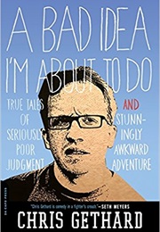 A Bad Idea I&#39;m About to Do: True Tales of Seriously Poor Judgment and Stunningly Awkward Adventure (Chris Gethard)