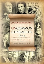 Uncommon Character: Stories of Ordinary Men and Women Who Have Done the Extraordinary (Douglas Feavel)