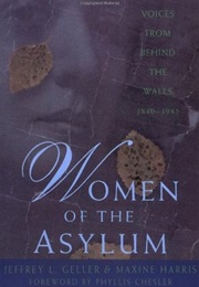 Women of the Asylum: Voices From Behind the Walls 1840-1945 (Maxine Harris and Jeffrey Geller)
