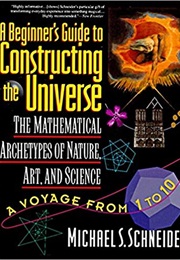 A Beginner's Guide to Constructing the Universe: Mathematical Archetypes of Nature, Art, and Science (Michael S. Schneider)