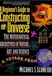 A Beginner&#39;s Guide to Constructing the Universe: Mathematical Archetypes of Nature, Art, and Science (Michael S. Schneider)