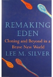 Remaking Eden: Cloning and Beyond in a Brave New World (Lee M. Silver)
