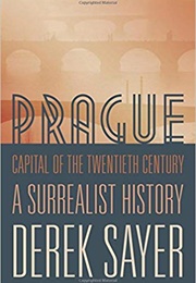 Prague, Capital of the Twentieth Century: A Surrealist History (Derek Sayer)