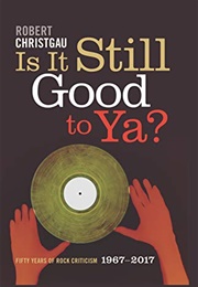 Is It Still Good to Ya?: Fifty Years of Rock Criticism, 1967-2017 (Robert Christgau)