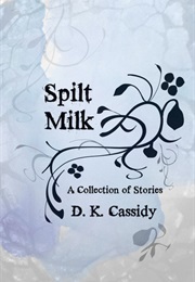 Spilt Milk: A Collection of Stories (D.K. Cassidy)