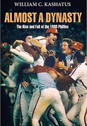 Almost a Dynasty: The Rise and Fall of the 1980 Phillies (William C. Kashatus)