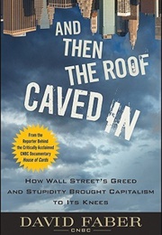 And Then the Roof Caved In: How Wall Street's Greed and Stupidity Brought Capitalism to Its Knees (David Faber)