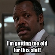 I'm Getting Too Old for This Sh*T- Lethal Weapon Series
