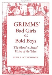 Grimms&#39; Bad Girls and Bold Boys: The Moral and Social Vision of the Tales (Ruth B. Bottigheimer)