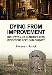 Dying From Improvement: Inquests and Inquiries Into Indigenous Deaths in Custody (Sherene H. Razack)