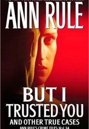 But I Trusted You and Other True Cases (Ann Rule)