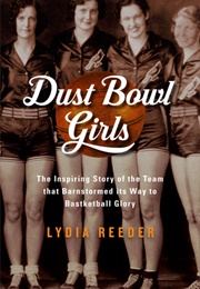 Dust Bowl Girls: The Inspiring Story of the Team That Barnstormed Its Way to Basketball Glory (Lydia Reeder)