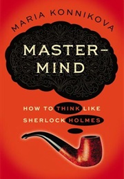 Mastermind: How to Think Like Sherlock Holmes (Maria Konnikova)