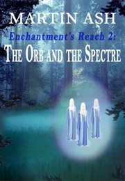 Enchantment's Reach 2: The Orb and the Spectre (Martin Ash)