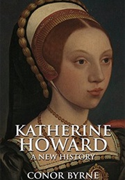 Katherine Howard: A New History (Conor Byrne)