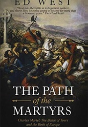 The Path of the Martyrs: Charles Martel, the Battle of Tours and the Birth of Europe (Ed West)