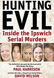 Hunting Evil Inside the Ipswich Serial Murders (Paul Harrison and David Wilson)