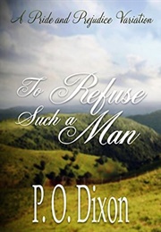 To Refuse Such a Man: A Pride and Prejudice Variation (P.O. Dixon)