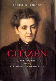 Citizen: Jane Addams and the Struggle for Democracy (Louise W. Knight)