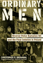 Ordinary Men: Reserve Police Battalion 101 and the Final Solution in Poland (Christopher R. Browning)
