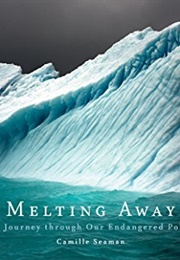 Melting Away: A Ten-Year Journey Through Our Endangered Polar Regions (Camille Seaman)
