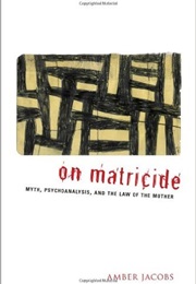 On Matricide: Myth, Psychoanalysis and the Law of the Mother (Amber Jacobs)