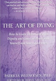 The Art of Dying: How to Leave This World With Dignity and Grace, at Peace With Yourself and Your (Patricia Weenolsen)