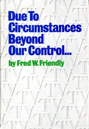 Due to Circumstances Beyond Our Control... (Fred W. Friendly)