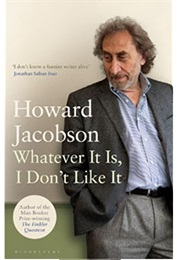 Whatever It Is, I Don't Like It (Howard Jacobson)