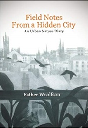 Field Notes From a Hidden City: An Urban Nature Diary (Esther Woolfson)