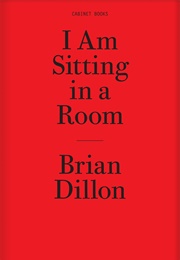 I Am Sitting in a Room (Brian Dillon)