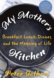 My Mother&#39;s Kitchen: Breakfast, Lunch, Dinner and the Meaning of Life (Peter Gethers)