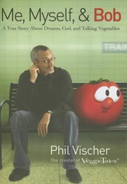 Me, Myself & Bob: A True Story About God, Dreams, and Talking Vegetables (Vischer, Phil)