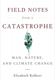 Field Notes From a Catastrophe: Man, Nature, and Climate Change (Elizabeth Kolbert)